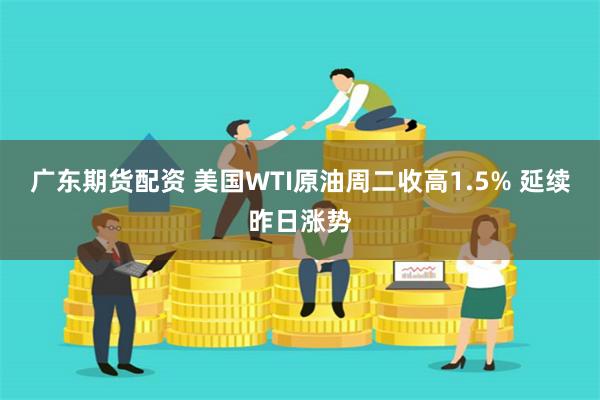 广东期货配资 美国WTI原油周二收高1.5% 延续昨日涨势