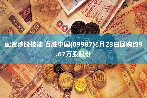 配资炒股技能 百胜中国(09987)6月28日回购约9.67万股股份