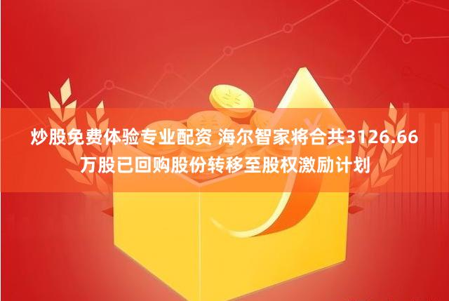 炒股免费体验专业配资 海尔智家将合共3126.66万股已回购股份转移至股权激励计划