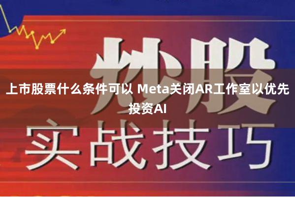 上市股票什么条件可以 Meta关闭AR工作室以优先投资AI