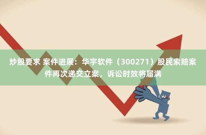 炒股要求 案件进展：华宇软件（300271）股民索赔案件再次递交立案，诉讼时效将届满