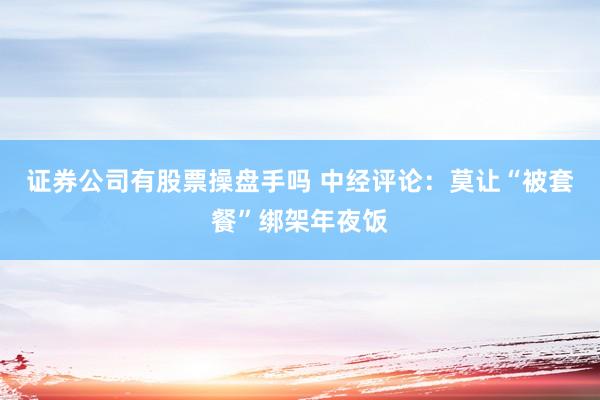 证券公司有股票操盘手吗 中经评论：莫让“被套餐”绑架年夜饭