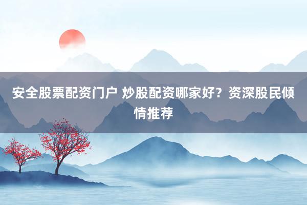 安全股票配资门户 炒股配资哪家好？资深股民倾情推荐