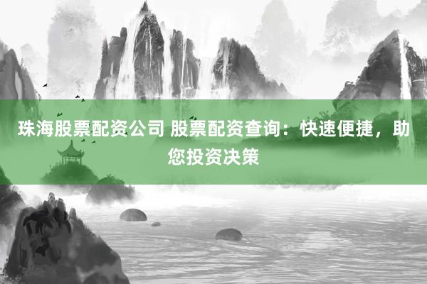 珠海股票配资公司 股票配资查询：快速便捷，助您投资决策