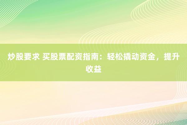 炒股要求 买股票配资指南：轻松撬动资金，提升收益