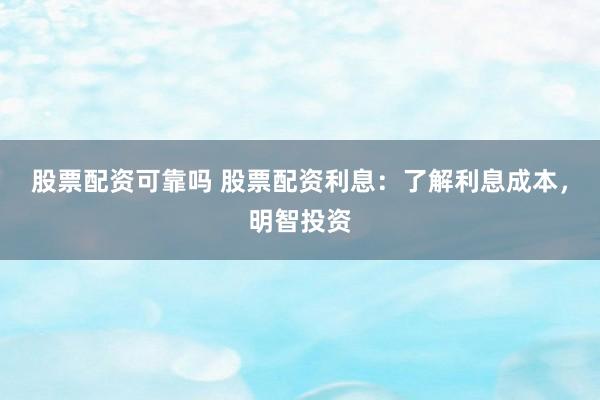 股票配资可靠吗 股票配资利息：了解利息成本，明智投资