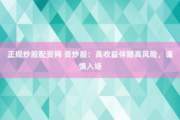 正规炒股配资网 资炒股：高收益伴随高风险，谨慎入场