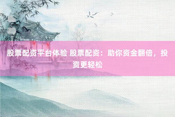 股票配资平台体验 股票配资：助你资金翻倍，投资更轻松