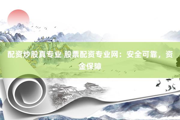 配资炒股真专业 股票配资专业网：安全可靠，资金保障