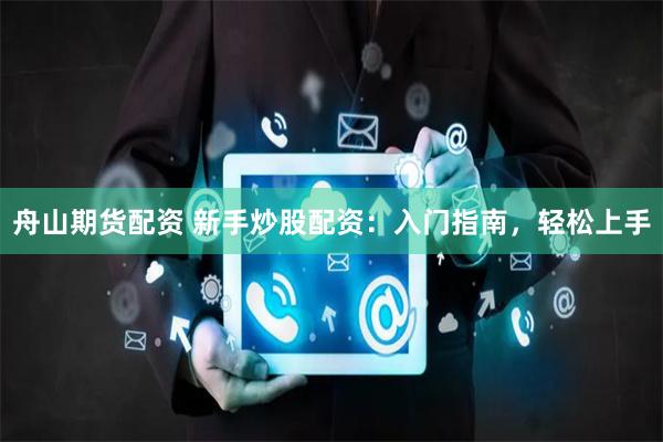 舟山期货配资 新手炒股配资：入门指南，轻松上手