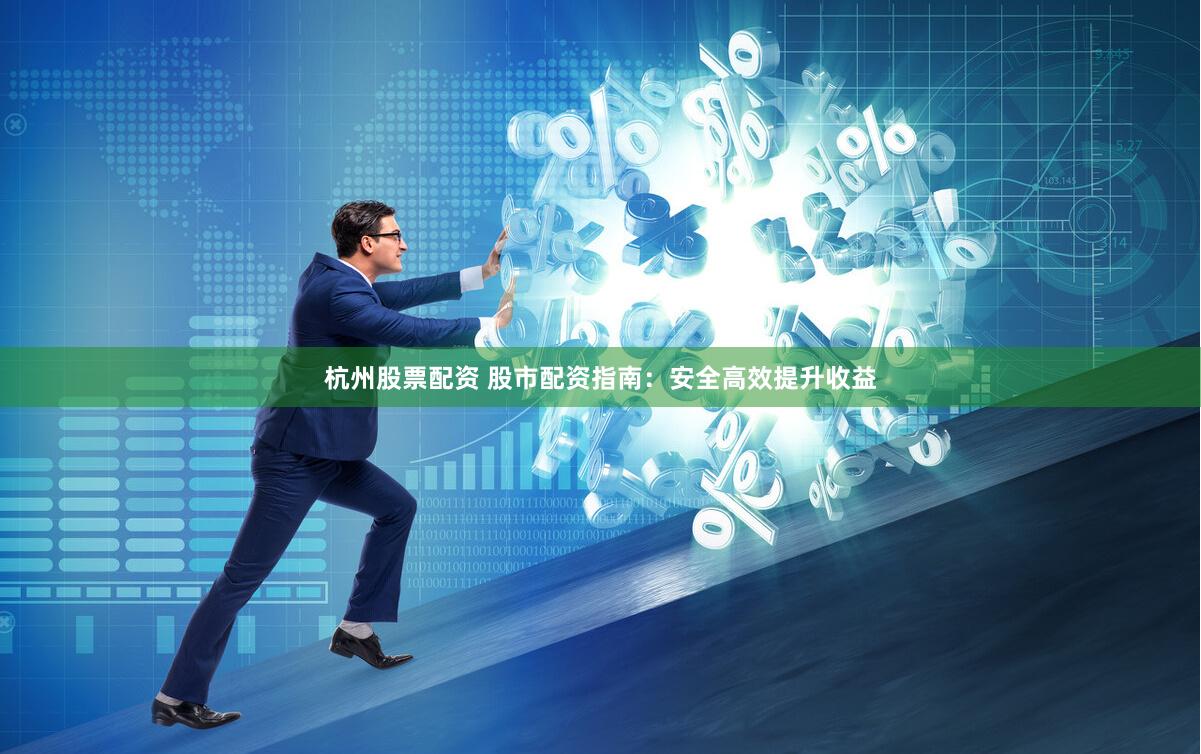 杭州股票配资 股市配资指南：安全高效提升收益