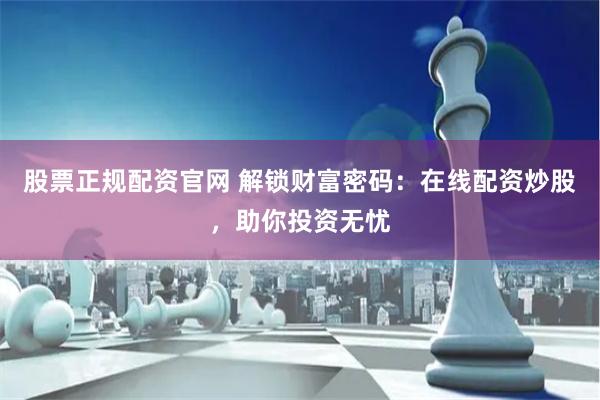 股票正规配资官网 解锁财富密码：在线配资炒股，助你投资无忧