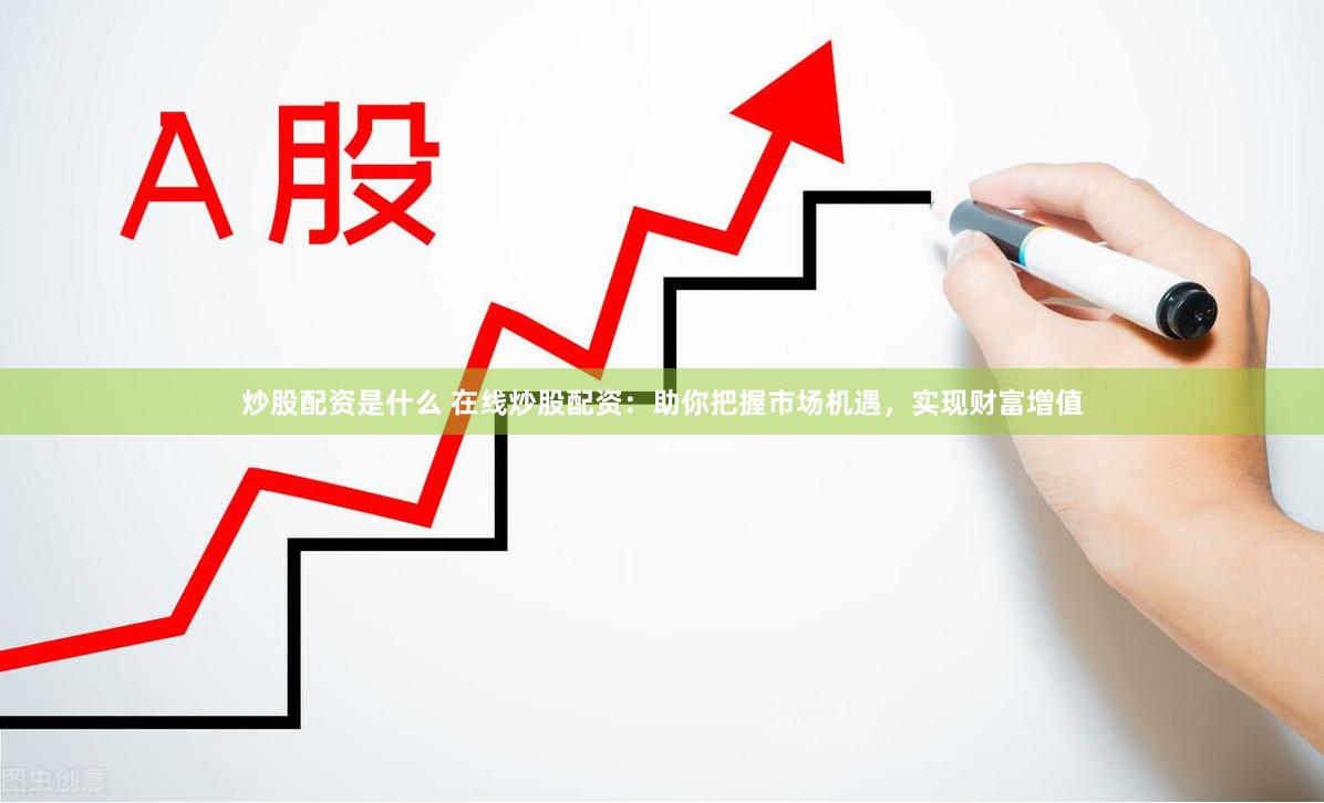 炒股配资是什么 在线炒股配资：助你把握市场机遇，实现财富增值