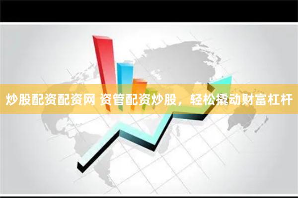 炒股配资配资网 资管配资炒股，轻松撬动财富杠杆
