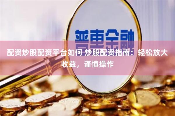 配资炒股配资平台如何 炒股配资指南：轻松放大收益，谨慎操作