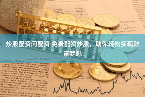 炒股配资问配资 免费配资炒股，助你轻松实现财富梦想