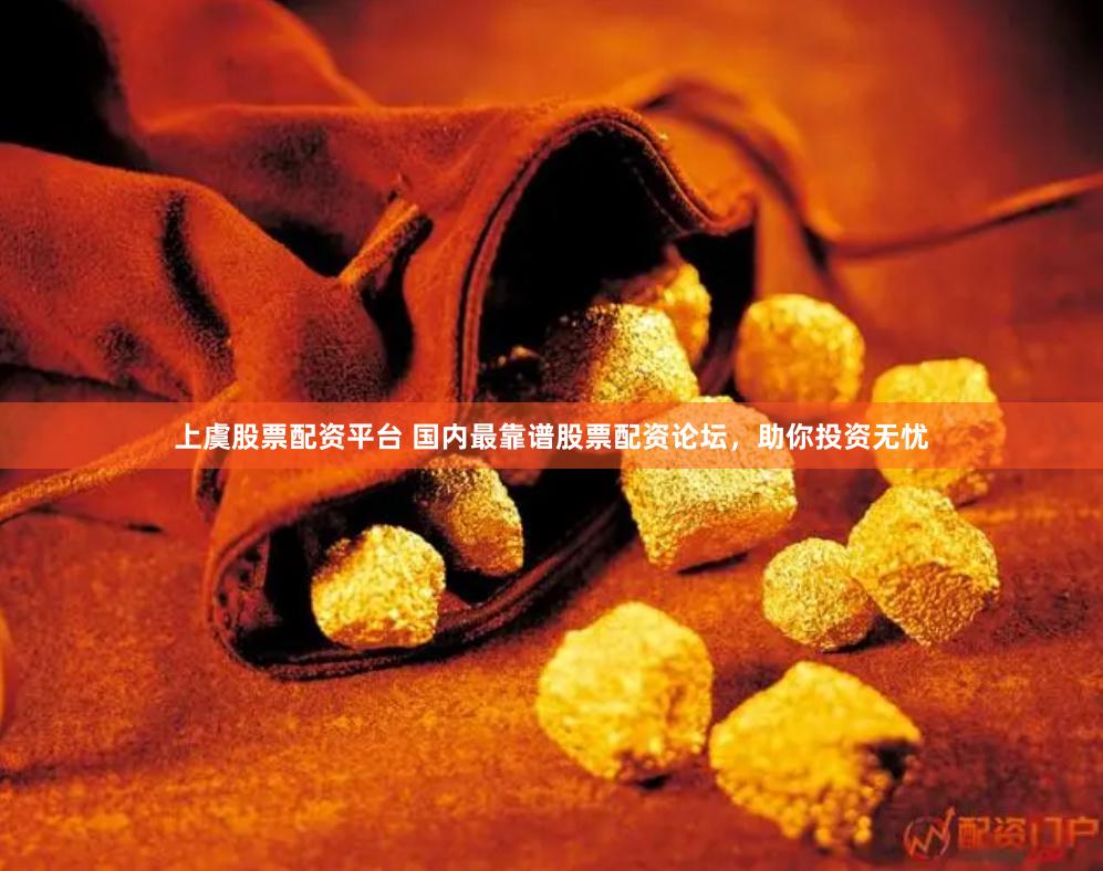 上虞股票配资平台 国内最靠谱股票配资论坛，助你投资无忧