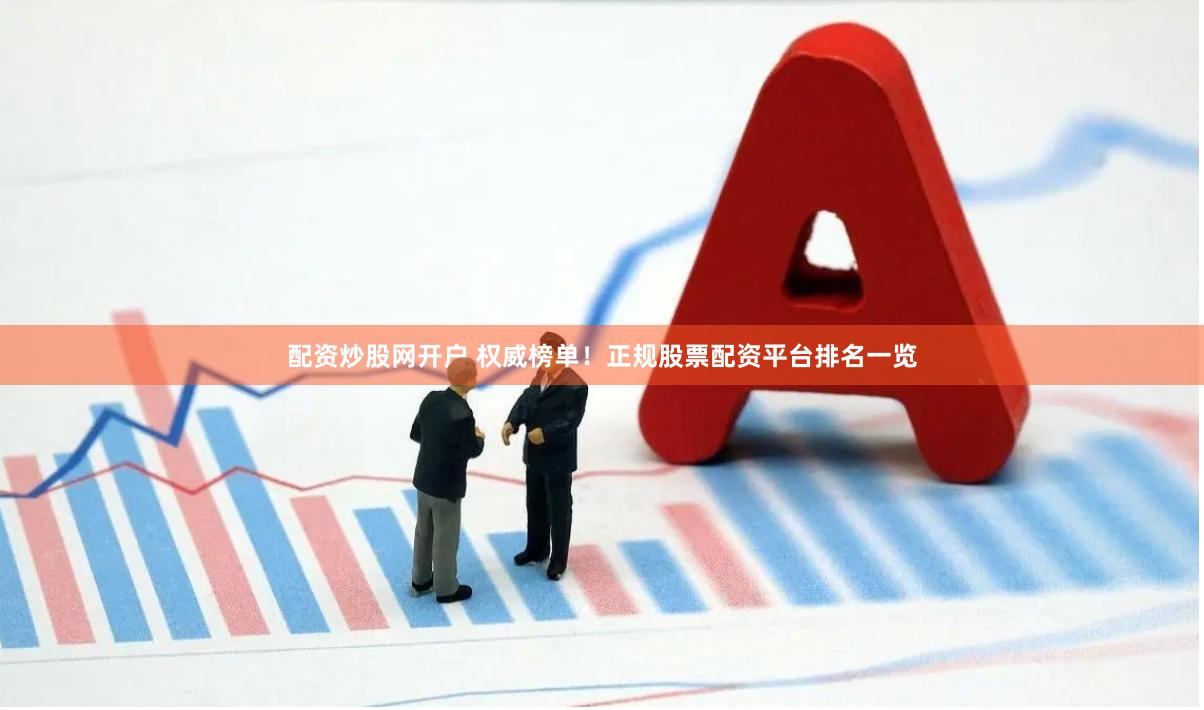 配资炒股网开户 权威榜单！正规股票配资平台排名一览