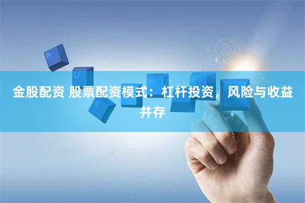 金股配资 股票配资模式：杠杆投资，风险与收益并存