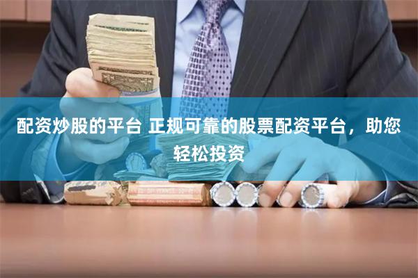 配资炒股的平台 正规可靠的股票配资平台，助您轻松投资