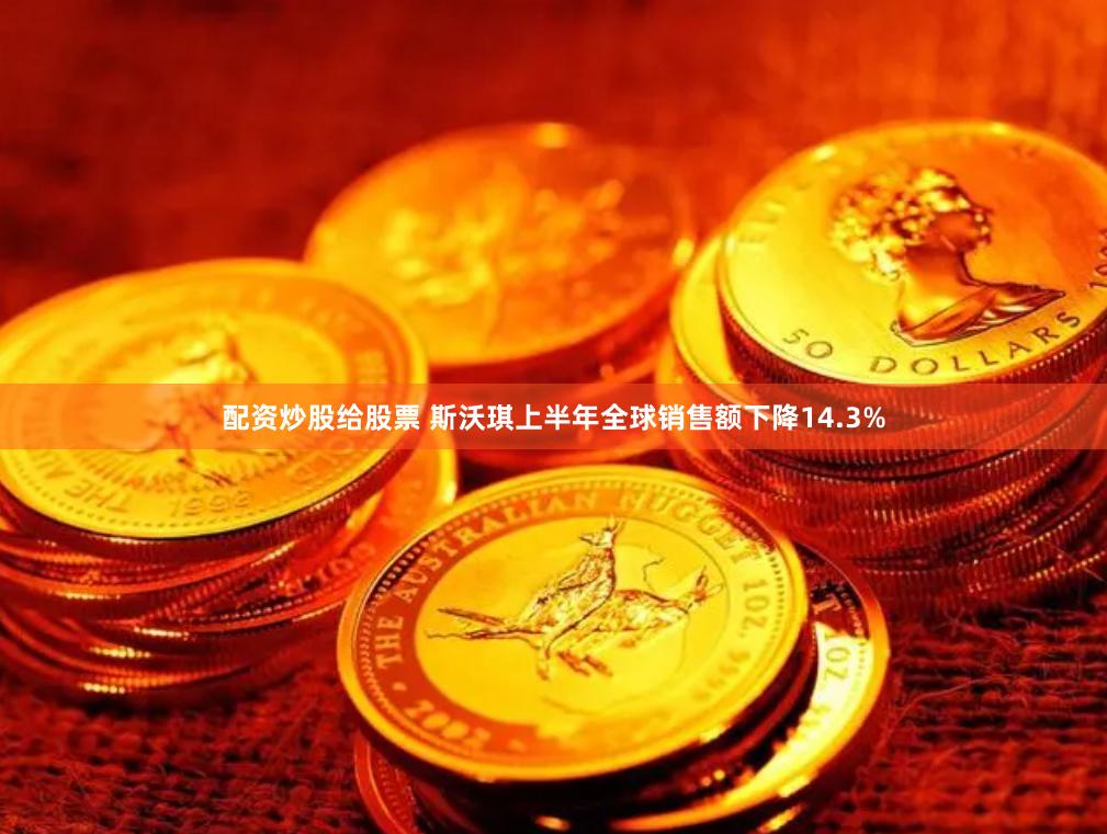 配资炒股给股票 斯沃琪上半年全球销售额下降14.3%