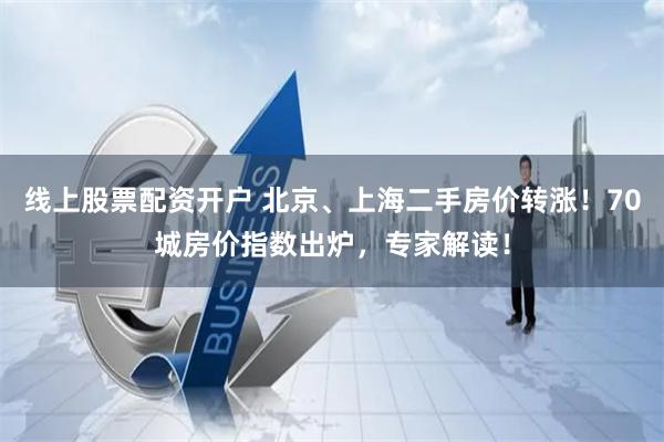 线上股票配资开户 北京、上海二手房价转涨！70城房价指数出炉，专家解读！