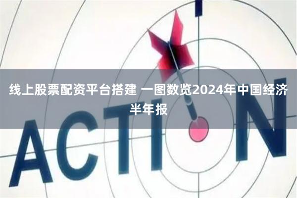 线上股票配资平台搭建 一图数览2024年中国经济半年报