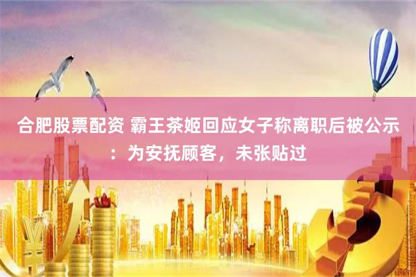合肥股票配资 霸王茶姬回应女子称离职后被公示：为安抚顾客，未张贴过