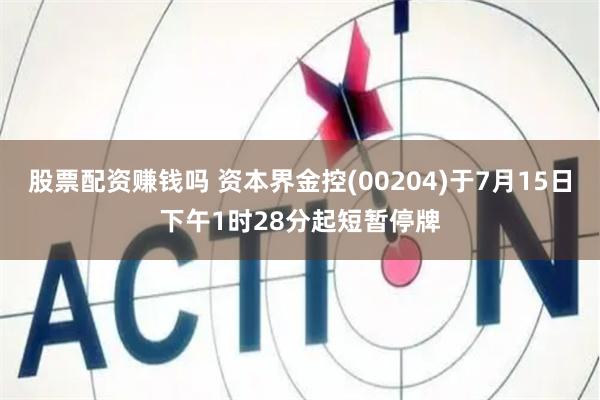 股票配资赚钱吗 资本界金控(00204)于7月15日下午1时28分起短暂停牌