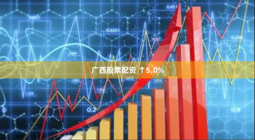 广西股票配资 ↑5.0%