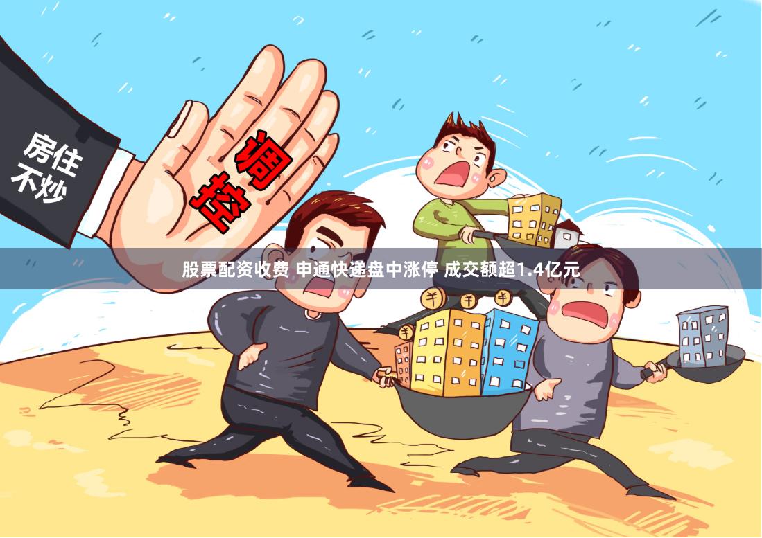 股票配资收费 申通快递盘中涨停 成交额超1.4亿元