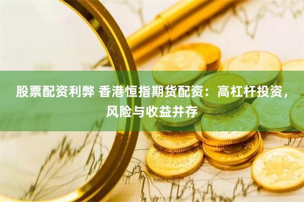 股票配资利弊 香港恒指期货配资:高杠杆投资,风险与收益并存