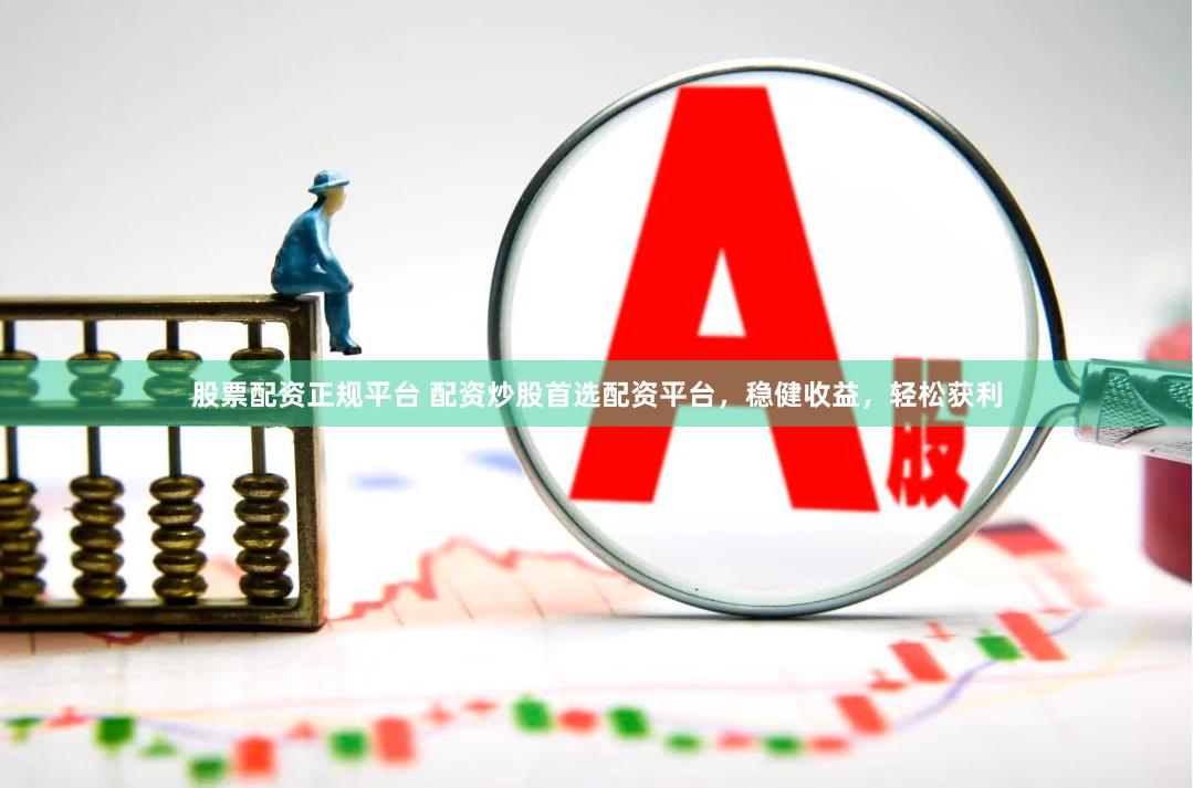 股票配资正规平台 配资炒股首选配资平台，稳健收益，轻松获利
