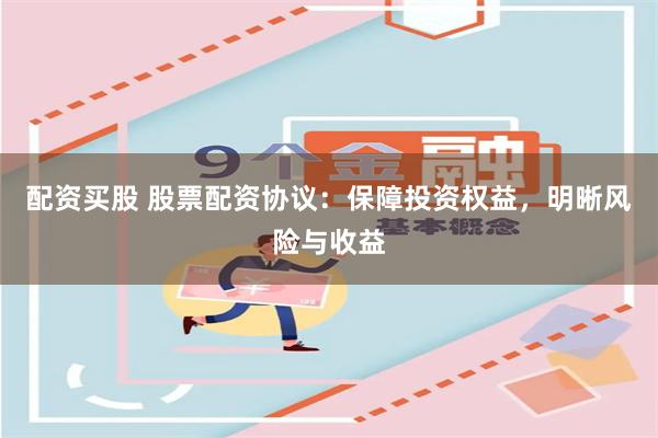 配资买股 股票配资协议:保障投资权益,明晰风险与收益