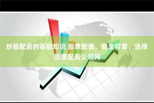 炒股配资的基础知识 股票配资，安全可靠，选择股票配资公司网